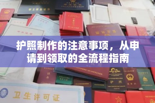 望花护照制作的注意事项，从申请到领取的全流程指南