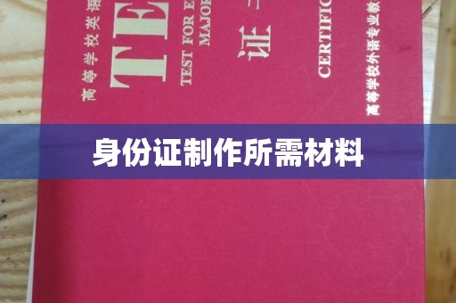 望花身份证制作所需材料
