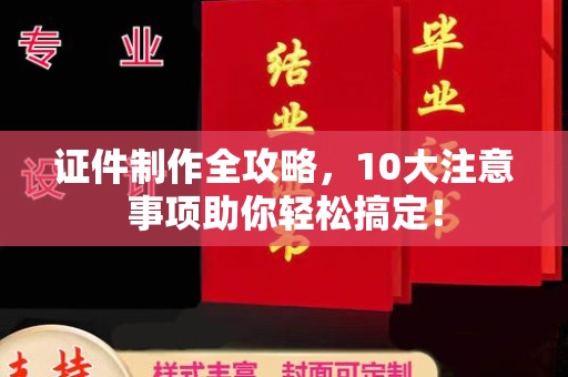 望花证件制作全攻略，10大注意事项助你轻松搞定！