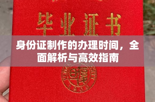 望花身份证制作的办理时间，全面解析与高效指南
