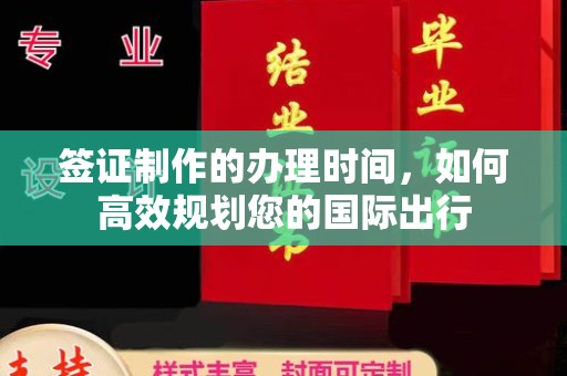 望花签证制作的办理时间，如何高效规划您的国际出行
