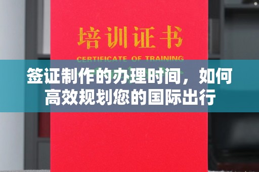 望花签证制作的办理时间，如何高效规划您的国际出行