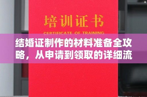 望花结婚证制作的材料准备全攻略，从申请到领取的详细流程