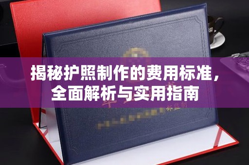 望花揭秘护照制作的费用标准，全面解析与实用指南