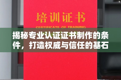 望花揭秘专业认证证书制作的条件，打造权威与信任的基石