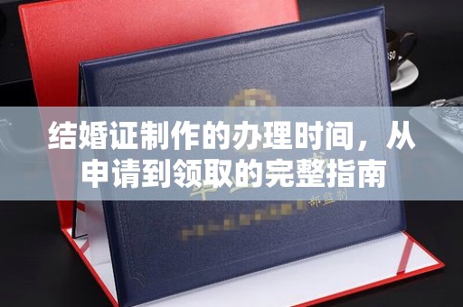 望花结婚证制作的办理时间，从申请到领取的完整指南