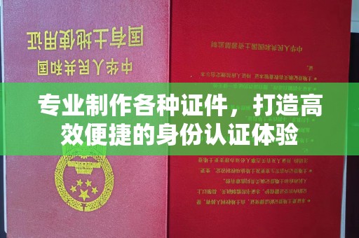 望花专业制作各种证件，打造高效便捷的身份认证体验