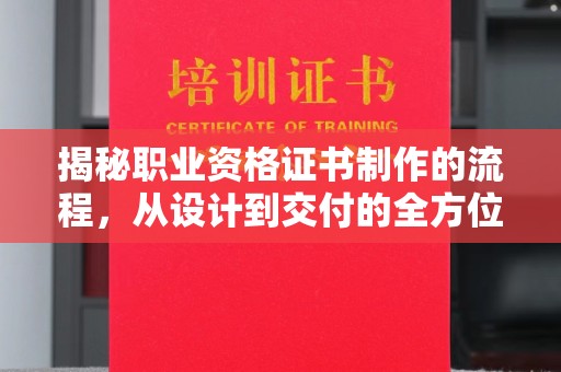 望花揭秘职业资格证书制作的流程，从设计到交付的全方位解析