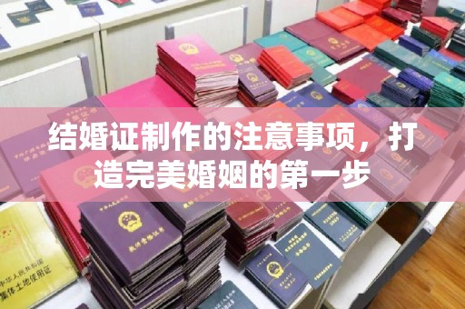 望花结婚证制作的注意事项，打造完美婚姻的第一步