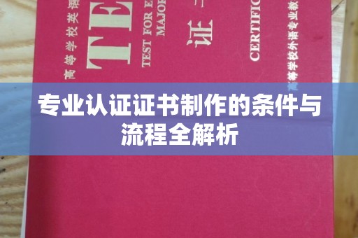 望花专业认证证书制作的条件与流程全解析