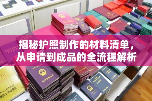 望花揭秘护照制作的材料清单，从申请到成品的全流程解析
