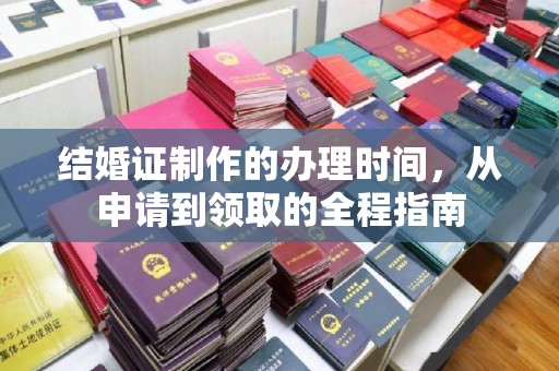 望花结婚证制作的办理时间，从申请到领取的全程指南