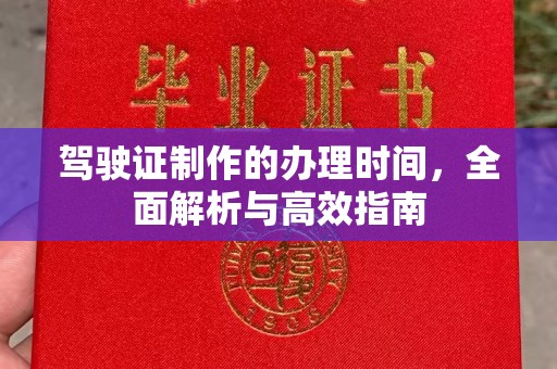 望花驾驶证制作的办理时间，全面解析与高效指南
