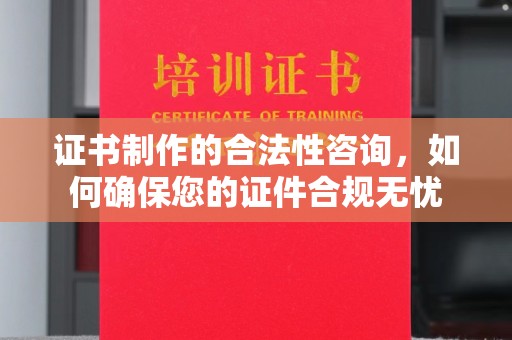望花证书制作的合法性咨询，如何确保您的证件合规无忧