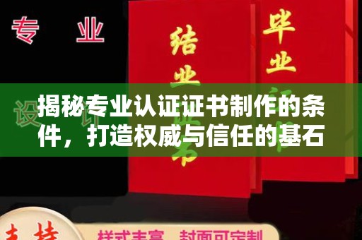 望花揭秘专业认证证书制作的条件，打造权威与信任的基石