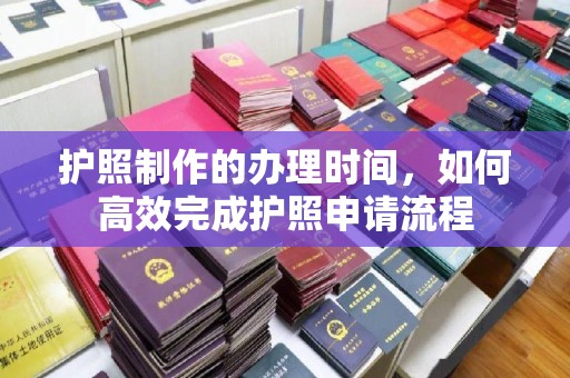望花护照制作的办理时间，如何高效完成护照申请流程