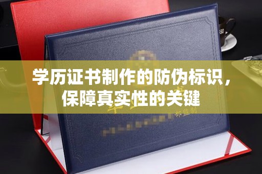 望花学历证书制作的防伪标识，保障真实性的关键